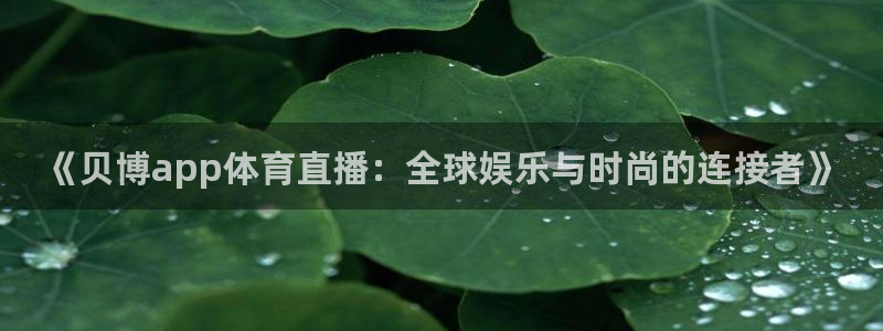 雨燕体育直播nba直播：《贝博app体育直播：全球娱乐与时尚的连接者》