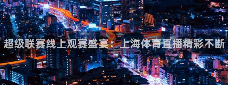 360直播雨燕足球在线观看：超级联赛线上观赛盛宴：上海体育直播精彩不断